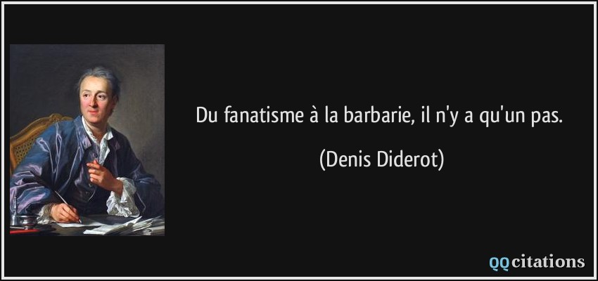 Du fanatisme à la barbarie, il n'y a qu'un pas.  - Denis Diderot
