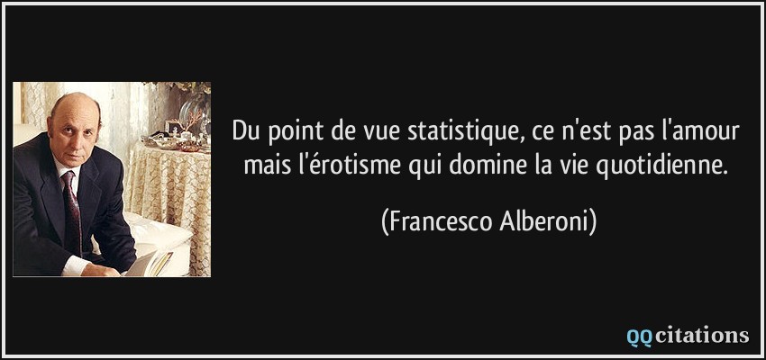 Du point de vue statistique, ce n'est pas l'amour mais l'érotisme qui domine la vie quotidienne.  - Francesco Alberoni