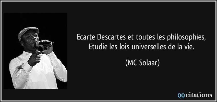 Ecarte Descartes et toutes les philosophies, Etudie les lois universelles de la vie.  - MC Solaar