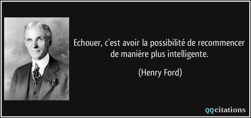 Echouer, c'est avoir la possibilité de recommencer de manière plus intelligente.  - Henry Ford