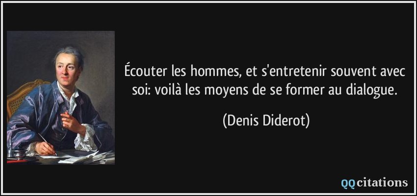 Écouter les hommes, et s'entretenir souvent avec soi: voilà les moyens de se former au dialogue.  - Denis Diderot