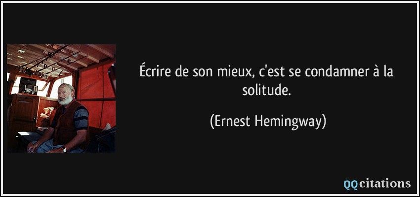 Écrire de son mieux, c'est se condamner à la solitude.  - Ernest Hemingway