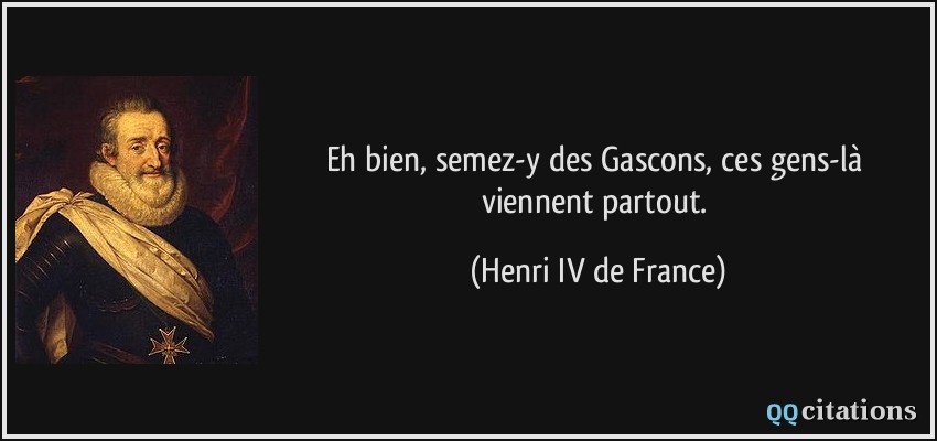 Eh bien, semez-y des Gascons, ces gens-là viennent partout.  - Henri IV de France