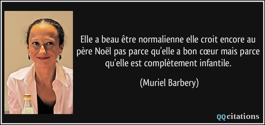 Elle a beau être normalienne elle croit encore au père Noël pas parce qu'elle a bon cœur mais parce qu'elle est complètement infantile.  - Muriel Barbery