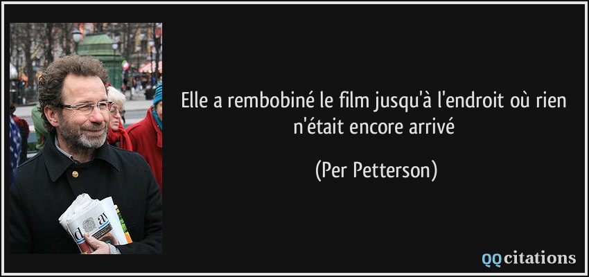 Elle a rembobiné le film jusqu'à l'endroit où rien n'était encore arrivé  - Per Petterson