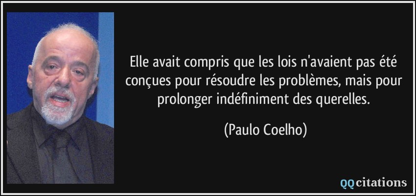 Elle avait compris que les lois n'avaient pas été conçues pour résoudre les problèmes, mais pour prolonger indéfiniment des querelles.  - Paulo Coelho