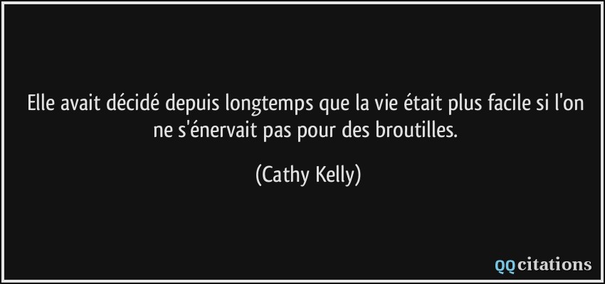 Elle avait décidé depuis longtemps que la vie était plus facile si l'on ne s'énervait pas pour des broutilles.  - Cathy Kelly