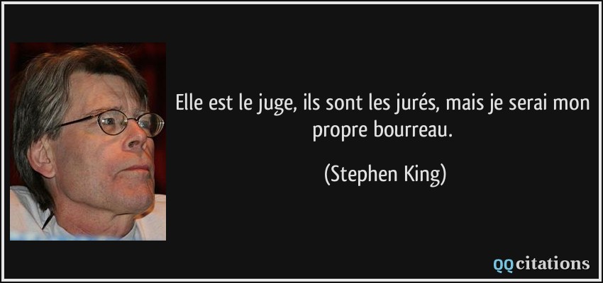 Elle est le juge, ils sont les jurés, mais je serai mon propre bourreau.  - Stephen King