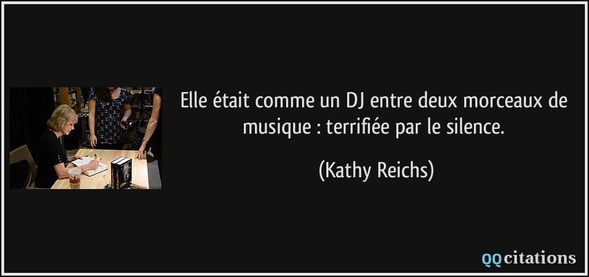 Elle était comme un DJ entre deux morceaux de musique : terrifiée par le silence.  - Kathy Reichs