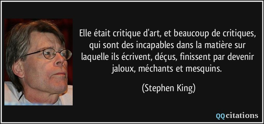 Elle était critique d'art, et beaucoup de critiques, qui sont des incapables dans la matière sur laquelle ils écrivent, déçus, finissent par devenir jaloux, méchants et mesquins.  - Stephen King
