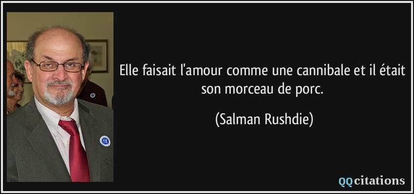 Elle faisait l'amour comme une cannibale et il était son morceau de porc.  - Salman Rushdie