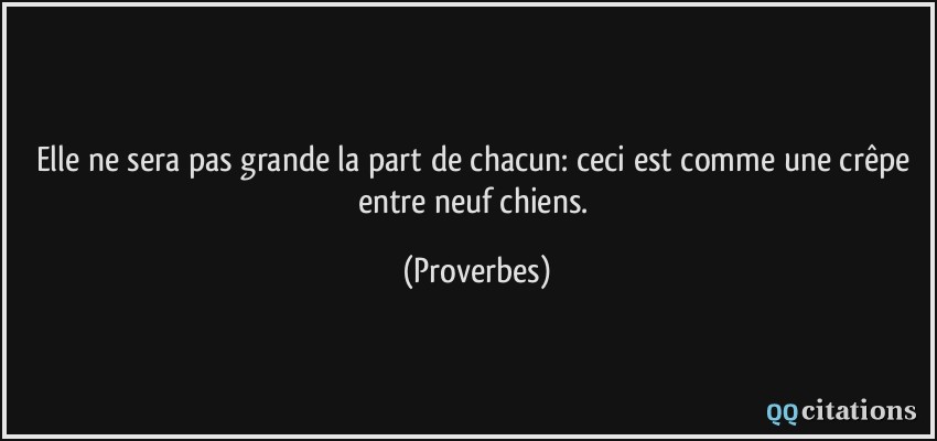 Elle ne sera pas grande la part de chacun: ceci est comme une crêpe entre neuf chiens.  - Proverbes