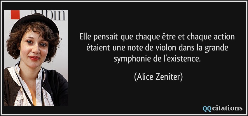 Elle pensait que chaque être et chaque action étaient une note de violon dans la grande symphonie de l'existence.  - Alice Zeniter