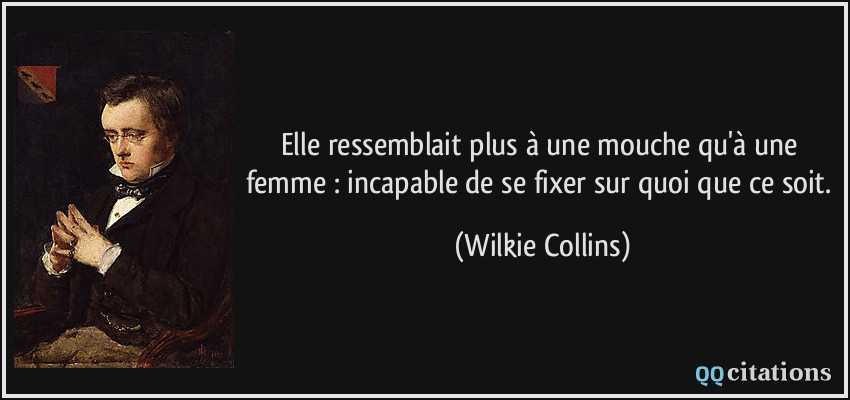 Elle ressemblait plus à une mouche qu'à une femme : incapable de se fixer sur quoi que ce soit.  - Wilkie Collins