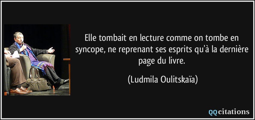 Elle tombait en lecture comme on tombe en syncope, ne reprenant ses esprits qu'à la dernière page du livre.  - Ludmila Oulitskaïa