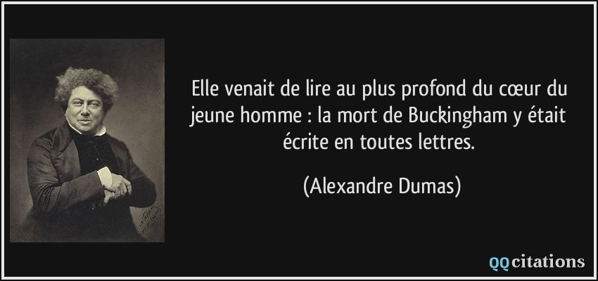 Elle venait de lire au plus profond du cœur du jeune homme : la mort de Buckingham y était écrite en toutes lettres.  - Alexandre Dumas