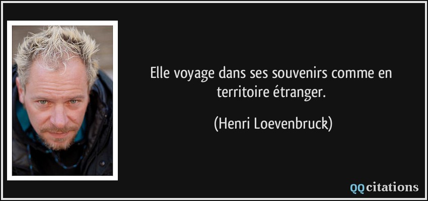 Elle voyage dans ses souvenirs comme en territoire étranger.  - Henri Loevenbruck