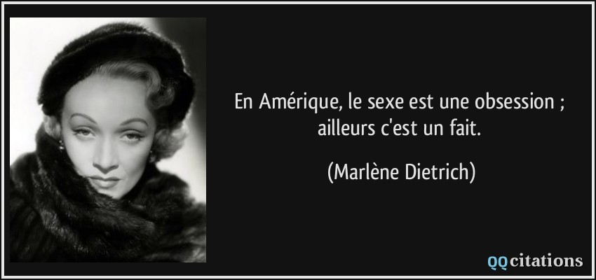 En Amérique, le sexe est une obsession ; ailleurs c'est un fait.  - Marlène Dietrich