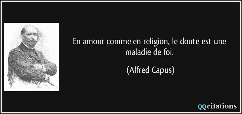 En amour comme en religion, le doute est une maladie de foi.  - Alfred Capus