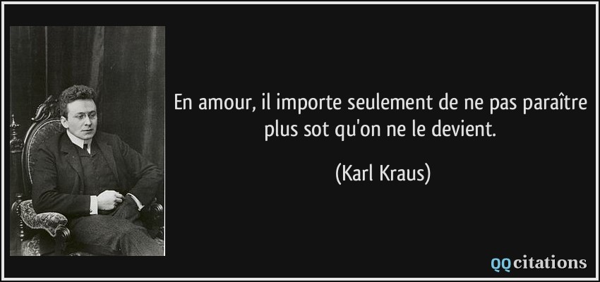 En amour, il importe seulement de ne pas paraître plus sot qu'on ne le devient.  - Karl Kraus