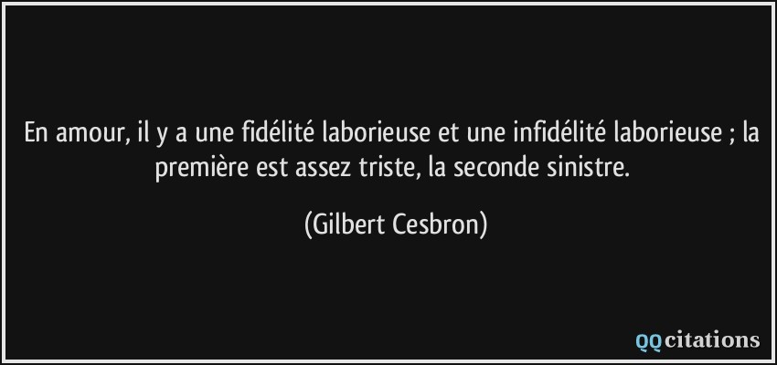 En amour, il y a une fidélité laborieuse et une infidélité laborieuse ; la première est assez triste, la seconde sinistre.  - Gilbert Cesbron