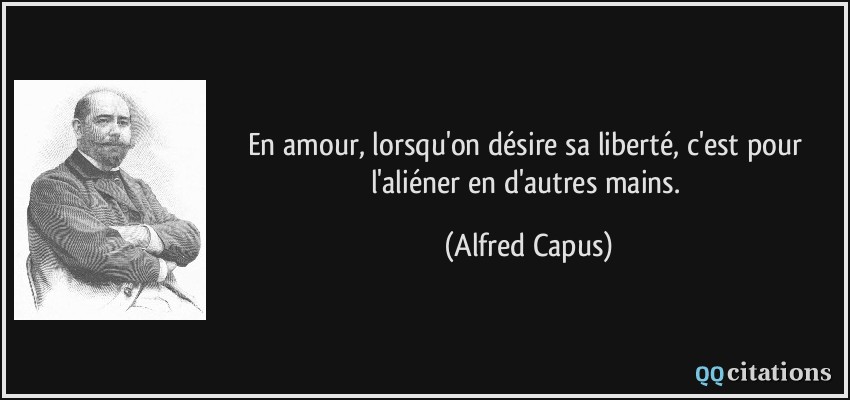En amour, lorsqu'on désire sa liberté, c'est pour l'aliéner en d'autres mains.  - Alfred Capus