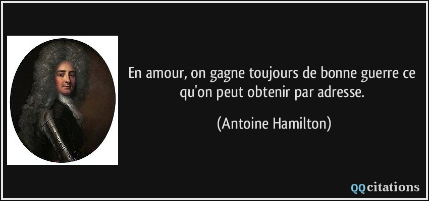 En amour, on gagne toujours de bonne guerre ce qu'on peut obtenir par adresse.  - Antoine Hamilton