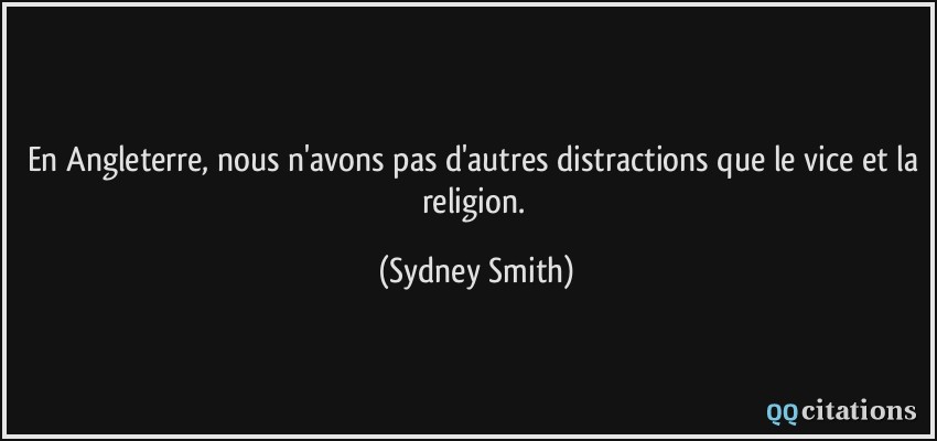 En Angleterre, nous n'avons pas d'autres distractions que le vice et la religion.  - Sydney Smith