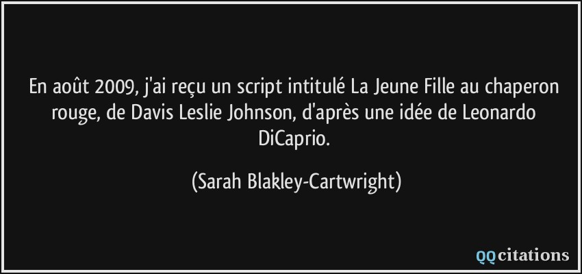 En août 2009, j'ai reçu un script intitulé La Jeune Fille au chaperon rouge, de Davis Leslie Johnson, d'après une idée de Leonardo DiCaprio.  - Sarah Blakley-Cartwright