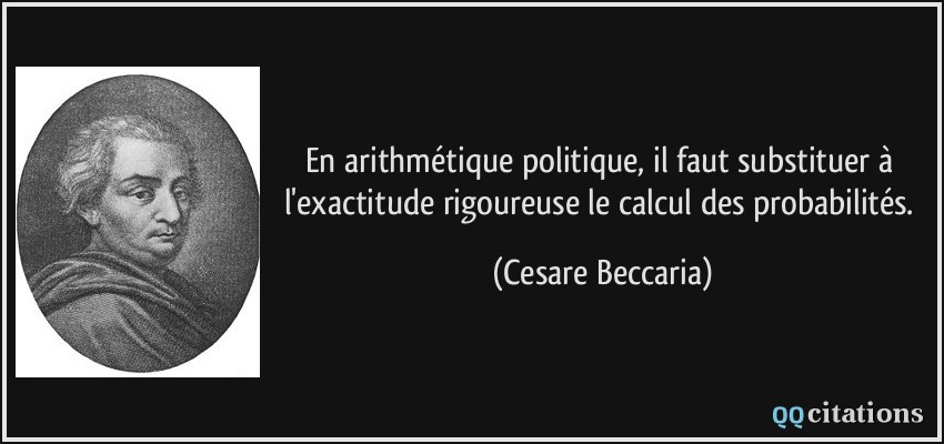 En arithmétique politique, il faut substituer à l'exactitude rigoureuse le calcul des probabilités.  - Cesare Beccaria