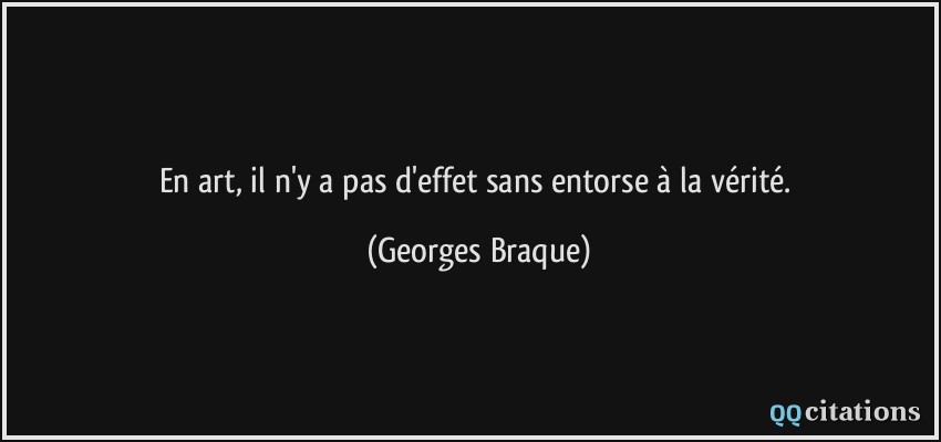 En art, il n'y a pas d'effet sans entorse à la vérité.  - Georges Braque