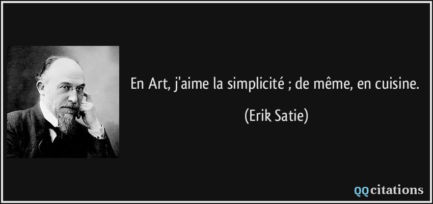 En Art, j'aime la simplicité ; de même, en cuisine.  - Erik Satie
