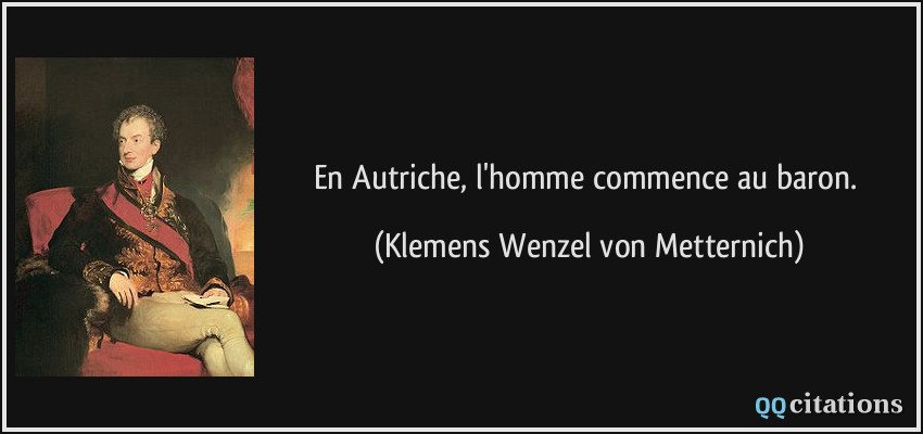 En Autriche, l'homme commence au baron.  - Klemens Wenzel von Metternich