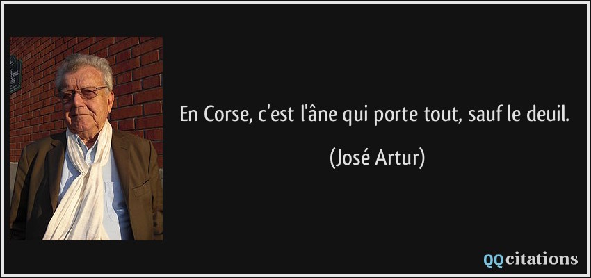 En Corse, c'est l'âne qui porte tout, sauf le deuil.  - José Artur