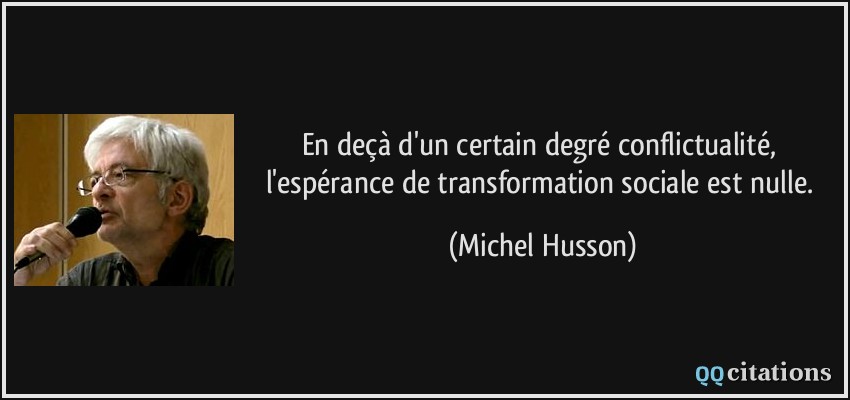 En deçà d'un certain degré conflictualité, l'espérance de transformation sociale est nulle.  - Michel Husson