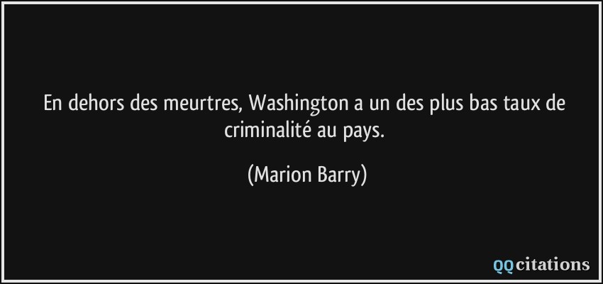 En dehors des meurtres, Washington a un des plus bas taux de criminalité au pays.  - Marion Barry