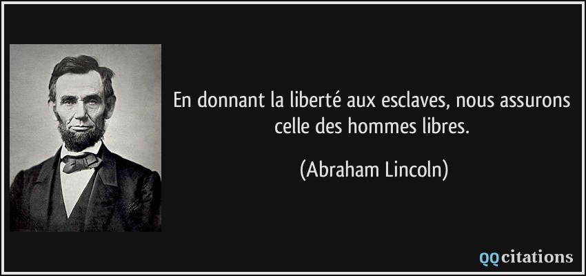En donnant la liberté aux esclaves, nous assurons celle des hommes libres.  - Abraham Lincoln