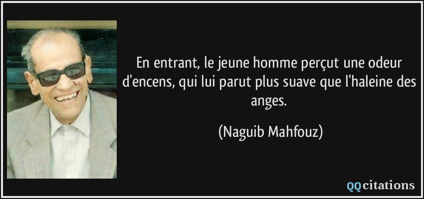 En entrant, le jeune homme perçut une odeur d'encens, qui lui parut plus suave que l'haleine des anges.  - Naguib Mahfouz