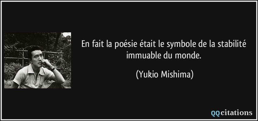 En fait la poésie était le symbole de la stabilité immuable du monde.  - Yukio Mishima
