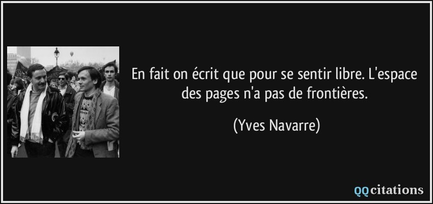 En fait on écrit que pour se sentir libre. L'espace des pages n'a pas de frontières.  - Yves Navarre