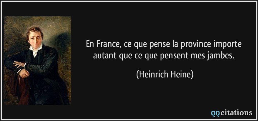 En France, ce que pense la province importe autant que ce que pensent mes jambes.  - Heinrich Heine