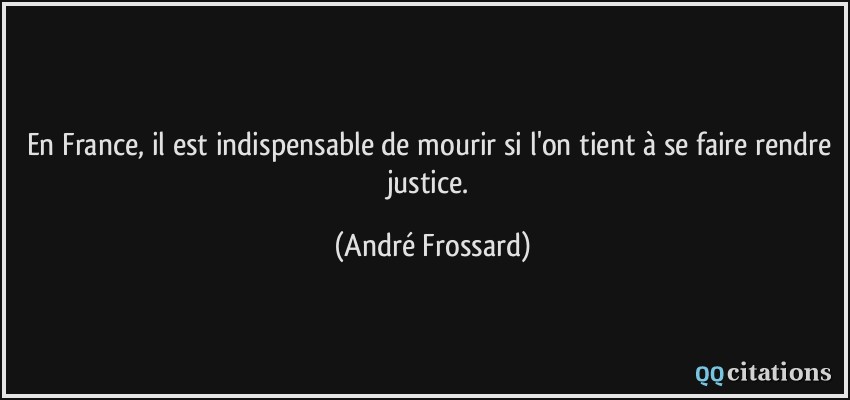 En France, il est indispensable de mourir si l'on tient à se faire rendre justice.  - André Frossard