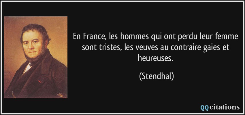 En France, les hommes qui ont perdu leur femme sont tristes, les veuves au contraire gaies et heureuses.  - Stendhal