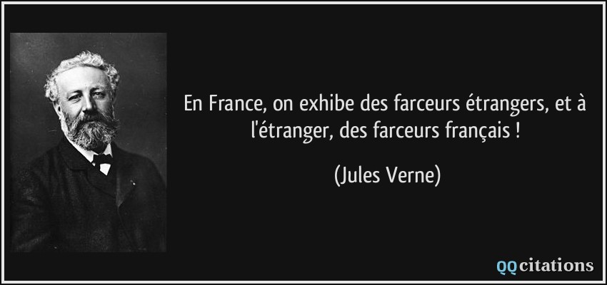 En France, on exhibe des farceurs étrangers, et à l'étranger, des farceurs français !  - Jules Verne