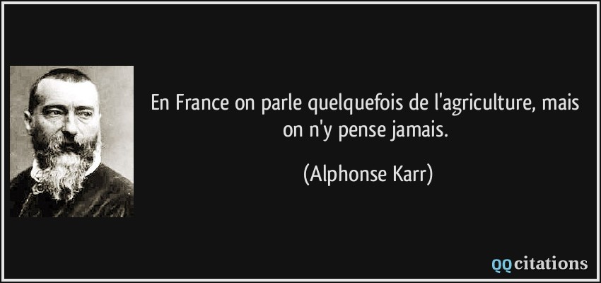 En France on parle quelquefois de l'agriculture, mais on n'y pense jamais.  - Alphonse Karr