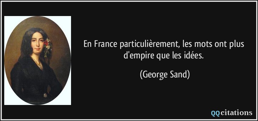 En France particulièrement, les mots ont plus d'empire que les idées.  - George Sand
