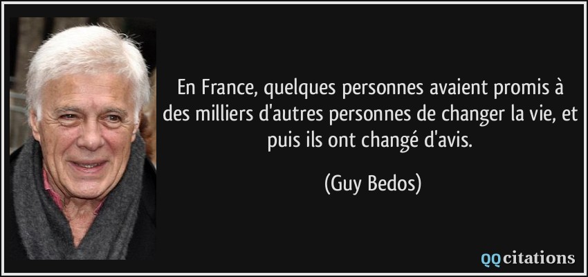 En France, quelques personnes avaient promis à des milliers d'autres personnes de changer la vie, et puis ils ont changé d'avis.  - Guy Bedos