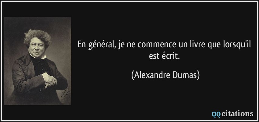 En général, je ne commence un livre que lorsqu'il est écrit.  - Alexandre Dumas