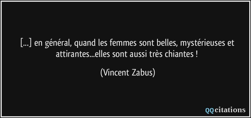[...] en général, quand les femmes sont belles, mystérieuses et attirantes...elles sont aussi très chiantes !  - Vincent Zabus