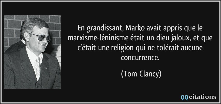 En grandissant, Marko avait appris que le marxisme-léninisme était un dieu jaloux, et que c'était une religion qui ne tolérait aucune concurrence.  - Tom Clancy